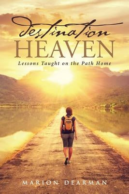 Destination Heaven: Lessons Taught on the Path Home by Dearman, Marion
