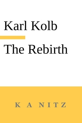The Rebirth, the Inner True Life, or How do Humans Become Blessed?: In accordance with the words of the sacred scripture and the laws of thinking by Kolb, Karl