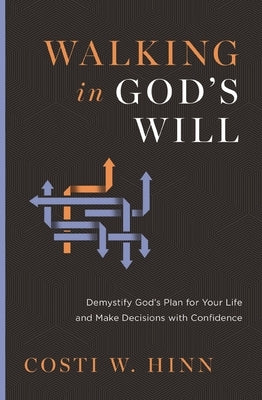 Walking in God's Will: Demystify God's Plan for Your Life and Make Decisions with Confidence by Hinn, Costi W.