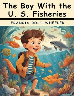 The Boy With the U. S. Fisheries by Francis Rolt-Wheeler