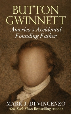 Button Gwinnett: America's Accidental Founding Father: America's Accidental Founding Father by Di Vincenzo, Mark J.