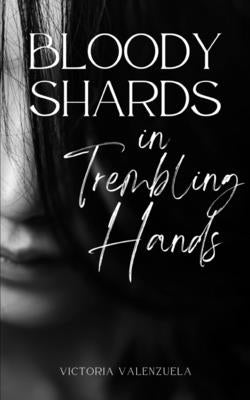 Bloody Shards in Trembling Hands by Valenzuela, Victoria