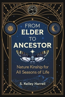 From Elder to Ancestor: Nature Kinship for All Seasons of Life by Harrell, S. Kelley