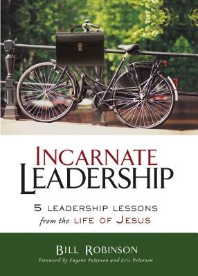 Incarnate Leadership: 5 Leadership Lessons from the Life of Jesus by Robinson, Bill