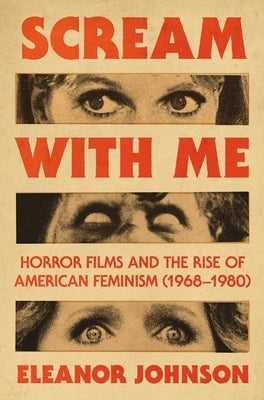 Scream with Me: Horror Films and the Rise of American Feminism (1968-1980) by Johnson, Eleanor