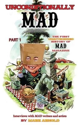 Unconditionally Mad, Part 1 - The First Unauthorized History of Mad Magazine (hardback) by Arnold, Mark