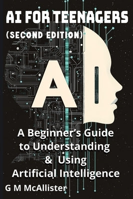 AI for Teenagers: A Beginner's Guide to Understanding & Using Artificial Intelligence by McKenna, George McAllister