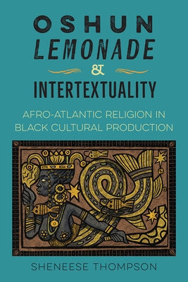 Oshun, Lemonade, and Intertextuality: Afro-Atlantic Religion in Black Cultural Production by Thompson, Sheneese