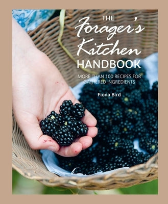 The Forager's Kitchen Handbook: More Than 100 Recipes for Gathered Ingredients by Bird, Fiona
