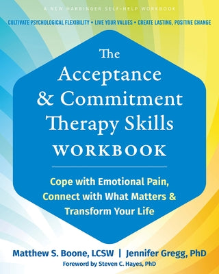 The Acceptance and Commitment Therapy Skills Workbook: Cope with Emotional Pain, Connect with What Matters, and Transform Your Life by Boone, Matthew S.