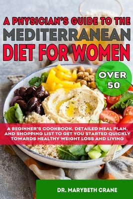 A Physician's Guide to the Mediterranean Diet for Women Over 50 Black & White Edition: A Beginner's Cookbook, Detailed Meal Plan, and Shopping List to by Crane, Marybeth