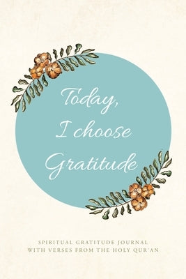 Today, I choose Gratitude: Spiritual Gratitude Journal With Verses from The Holy Qur'an by Nubee, Sajdah R.