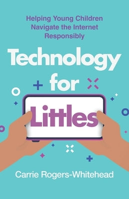 Technology for Littles: Helping Young Children Navigate the Internet Responsibly by Rogers-Whitehead, Carrie