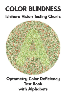 Color Blindness Ishihara Vision Testing Charts Optometry Color Deficiency Test Book With Alphabets: Plate Diagrams for Monochromacy Dichromacy Protano by Ronald, Conroy