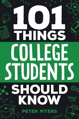 101 Things College Students Should Know: From Navigating Academics, Campus Life, Budgeting, Career Planning, Life Skills, Health, and Much More! by Myers, Peter