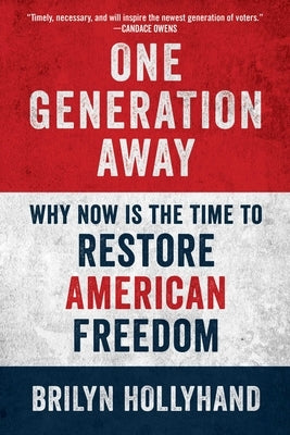 One Generation Away: Why Now Is the Time to Restore American Freedom by Hollyhand, Brilyn