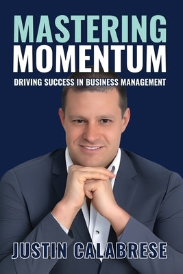 Mastering Momentum: Driving Success In Business Management by Calabrese, Justin