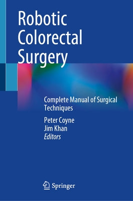 Robotic Colorectal Surgery: Complete Manual of Surgical Techniques by Coyne, Peter