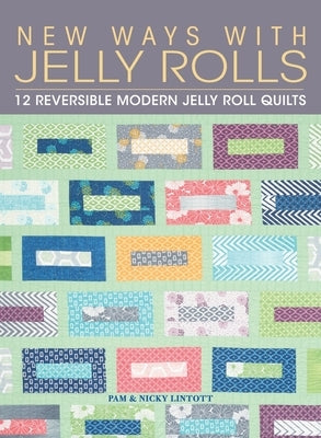 New Ways with Jelly Rolls: 12 Reversible Modern Jelly Roll Quilts by Lintott, Pam