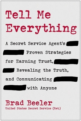 Tell Me Everything: A Secret Service Agent's Proven Strategies for Earning Trust, Revealing the Truth, and Communicating with Anyone by Beeler, Brad