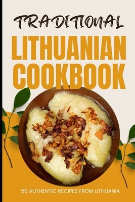 Traditional Lithuanian Cookbook: 50 Authentic Recipes from Lithuania by Baker, Ava