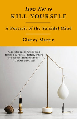 How Not to Kill Yourself: A Portrait of the Suicidal Mind by Martin, Clancy