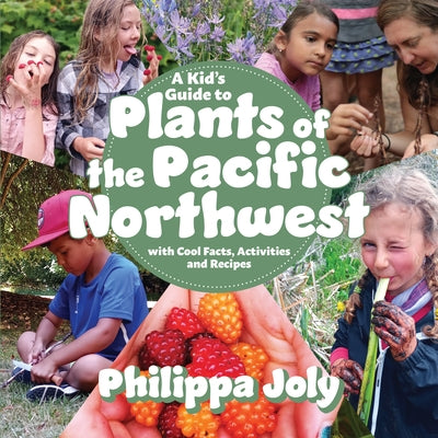 A Kid's Guide to Plants of the Pacific Northwest: With Cool Facts, Activities and Recipes by Joly, Philippa
