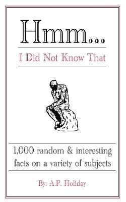 Hmm...I Did Not Know That: 1,000 random & interesting facts on a variety of subjects by Holiday, Ap