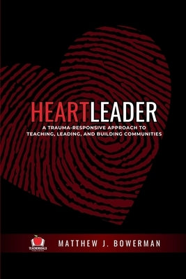 Heartleader: A Trauma-Responsive Approach to Teaching, Leading, and Building Communities by Bowerman, Matthew J.