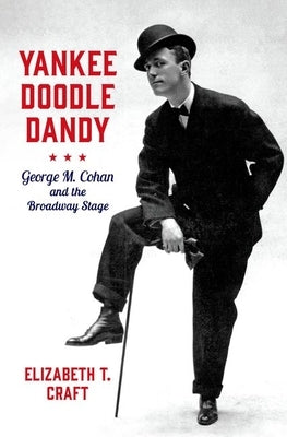 Yankee Doodle Dandy: George M. Cohan and the Broadway Stage by Craft, Elizabeth T.