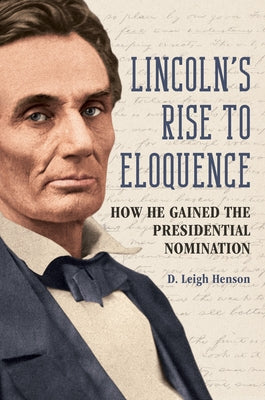 Lincoln's Rise to Eloquence: How He Gained the Presidential Nomination by Henson, D. Leigh