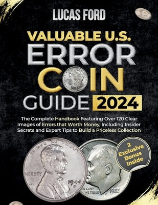 Valuable U.S. Error Coin Guide 2024: The Complete Handbook Featuring Over 120 Clear Images of Errors that Worth Money, Including Insider Secrets and E by Ford, Lucas