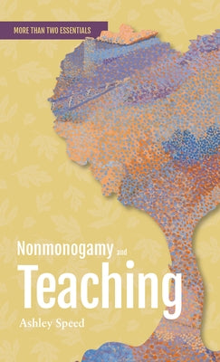 Nonmonogamy and Teaching: A More Than Two Essentials Guide Volume 4 by Speed, Ashley