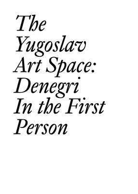 The Yugoslav Art Space: Denegri in the First Person by Denegri, Jesa