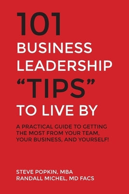 101 Business Leadership "Tips" to Live By: A practical guide to getting the most from your team, your business, and yourself! by Popkin, Steve