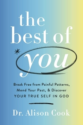 The Best of You: Break Free from Painful Patterns, Mend Your Past, and Discover Your True Self in God by Cook, Alison