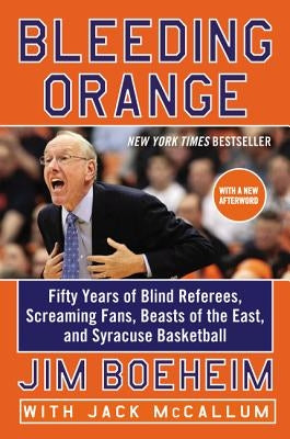 Bleeding Orange: Fifty Years of Blind Referees, Screaming Fans, Beasts of the East, and Syracuse Basketball by Boeheim, Jim