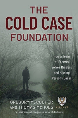 The Cold Case Foundation: How a Team of Experts Solves Murders and Missing Persons Cases by Cooper, Gregory M.