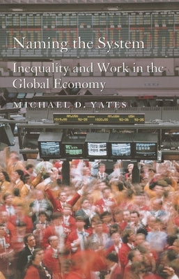 Naming the System: Inequality and Work in the Global Economy by Yates, Michael D.