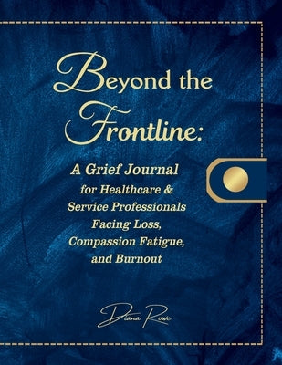 Beyond the Frontline: A Grief Journal for Healthcare & Service Professionals Facing Loss, Compassion Fatigue, and Burnout by Rowe, Diana