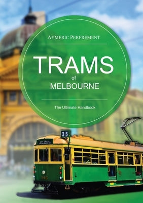 Trams of Melbourne: The Ultimate Handbook by Perfrement, Aymeric