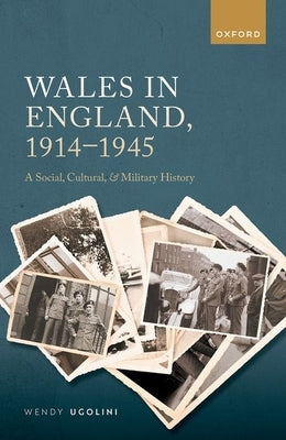 Wales in England, 1914-1945: A Social, Cultural, and Military History by Ugolini, Wendy