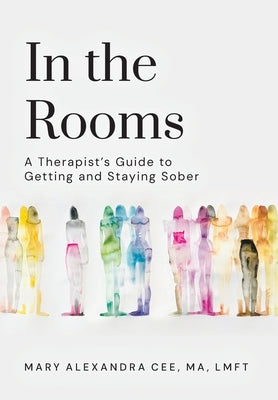 In the Rooms: A Therapist's Guide to Getting and Staying Sober by Cee Lmft, Mary Alexandra
