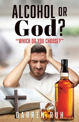 Alcohol or God?: "Which Do You Choose?" by Ruh, Darren