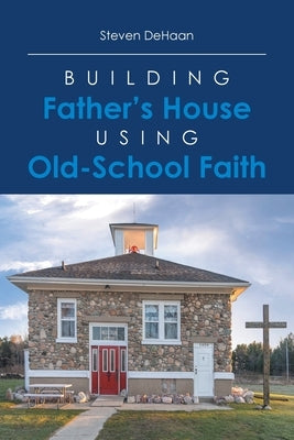 Building Father's House Using Old-School Faith by DeHaan, Steven