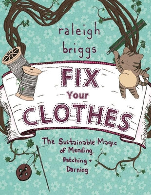 Fix Your Clothes: The Sustainable Magic of Mending, Patching, and Darning by Briggs, Raleigh