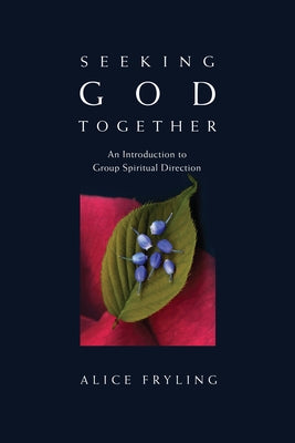 Seeking God Together: An Introduction to Group Spiritual Direction by Fryling, Alice