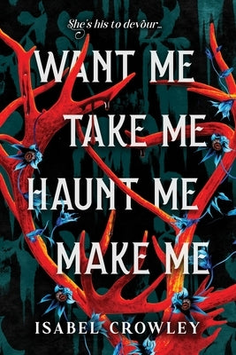 Want Me, Take Me, Haunt Me, Make Me by Crowley, Isabel