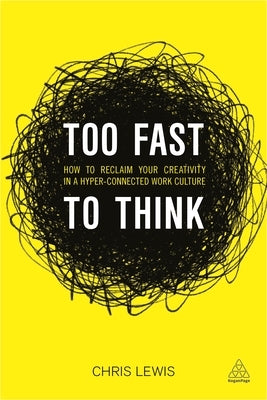 Too Fast to Think: How to Reclaim Your Creativity in a Hyper-Connected Work Culture by Lewis, Chris