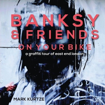 Banksy and Friends: A Graffiti Tour of East London by Kurtze, Mark